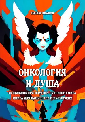 обложка книги Онкология и Душа. Исцеление при помощи Духовного Мира. Книга для пациентов и их близких автора Павел Иванов