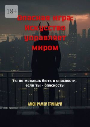 обложка книги Опасная игра: Искусство управляет миром. Ты не можешь быть в опасности, если ты – опасность! автора Амон Гринмуй