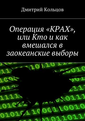 обложка книги Операция «КРАХ», или Кто и как вмешался в заокеанские выборы автора Дмитрий Кольцов