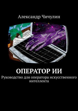 обложка книги Оператор ИИ. Руководство для оператора искусственного интеллекта автора Александр Чичулин