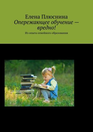 обложка книги Опережающее обучение – вредно! Из опыта семейного образования автора Елена Плюснина