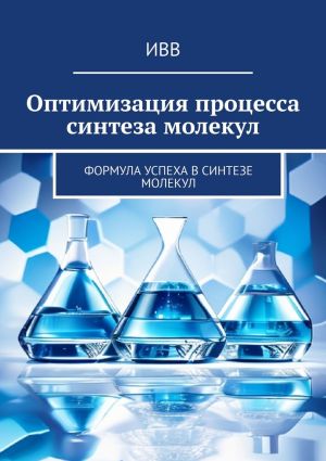 обложка книги Оптимизация процесса синтеза молекул. Формула успеха в синтезе молекул автора ИВВ