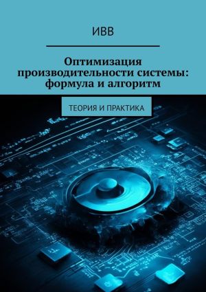 обложка книги Оптимизация производительности системы: формула и алгоритм. Теория и практика автора ИВВ