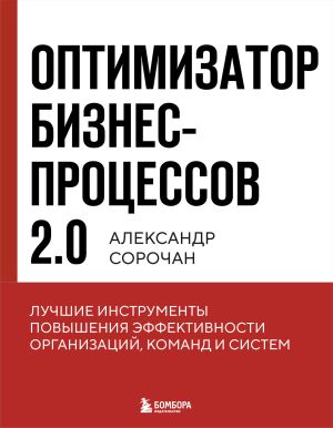 обложка книги Оптимизатор бизнес-процессов 2.0. Лучшие инструменты повышения эффективности организаций, команд и систем автора Александр Сорочан