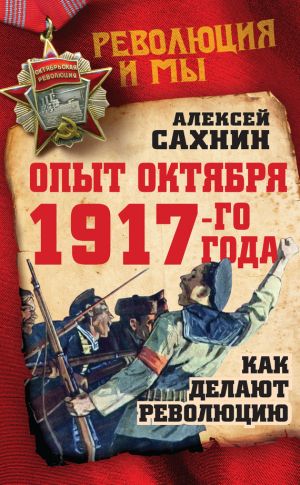 обложка книги Опыт Октября 1917 года. Как делают революцию автора Алексей Сахнин
