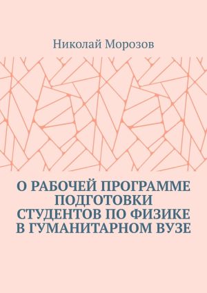 обложка книги О рабочей программе подготовки студентов по физике в гуманитарном вузе автора Николай Морозов