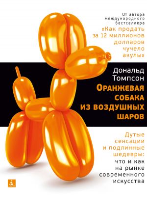 обложка книги Оранжевая собака из воздушных шаров. Дутые сенсации и подлинные шедевры: что и как на рынке современного искусства автора Дональд Томпсон