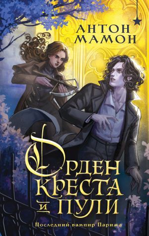 обложка книги Орден Креста и Пули. Последний вампир Парижа автора Антон Мамон