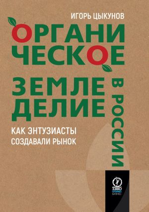 обложка книги Органическое земледелие в России. Как энтузиасты создавали рынок автора Игорь Цыкунов