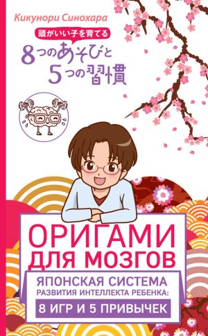 обложка книги Оригами для мозгов. Японская система развития интеллекта ребенка: 8 игр и 5 привычек автора Кикунори Синохара