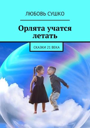 обложка книги Орлята учатся летать. Сказки 21 века автора Любовь Сушко