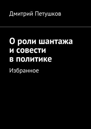обложка книги О роли шантажа и совести в политике автора Дмитрий Петушков