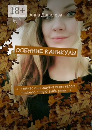 обложка книги Осенние каникулы. «…Сейчас она ощутит всем телом ледяную серую зыбь реки…» автора Анна Данилова
