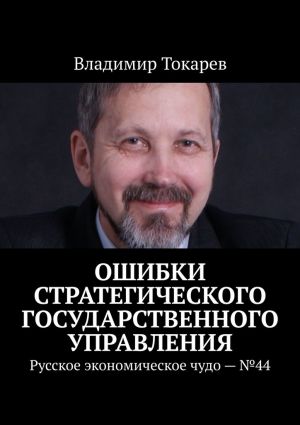 обложка книги Ошибки стратегического государственного управления. Русское экономическое чудо – №44 автора Владимир Токарев