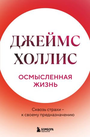 обложка книги Осмысленная жизнь. Сквозь страхи – к своему предназначению автора Джеймс Холлис