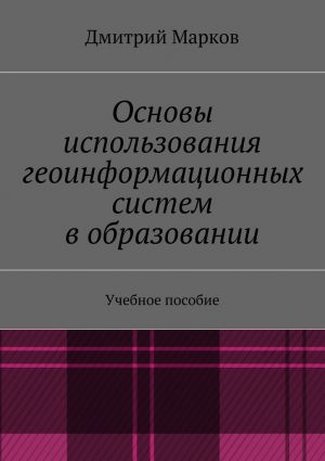 обложка книги Основы использования геоинформационных систем в образовании автора Дмитрий Марков
