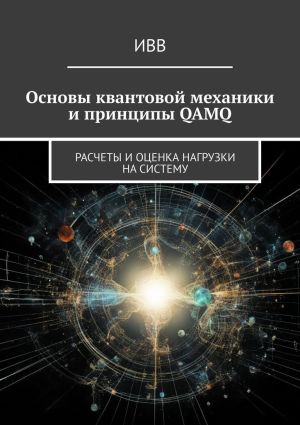 обложка книги Основы квантовой механики и принципы QAMQ. Расчеты и оценка нагрузки на систему автора ИВВ