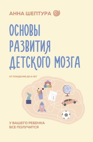 обложка книги Основы развития детского мозга. У вашего ребенка все получится! автора Анна Шептура