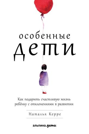 обложка книги Особенные дети. Как подарить счастливую жизнь ребёнку с отклонениями в развитии автора Наталья Керре