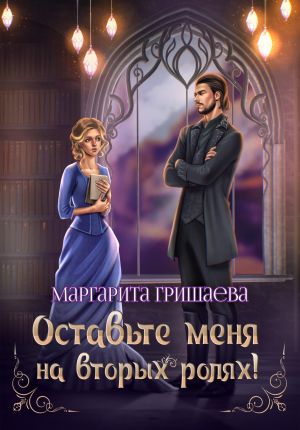 обложка книги Оставьте меня на вторых ролях! автора Маргарита Гришаева