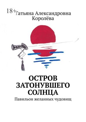 обложка книги Остров затонувшего солнца. Павильон желанных чудовищ автора Tатьяна Kоролёва