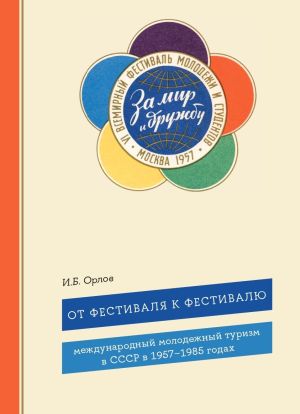 обложка книги От фестиваля к фестивалю. Международный молодежный туризм в СССР в 1957–1985 годах автора Игорь Орлов