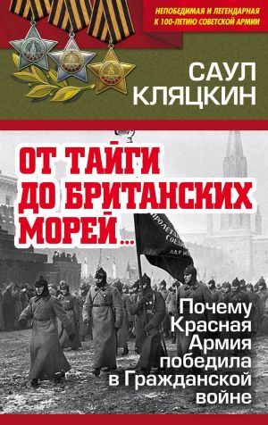 обложка книги «От тайги до британских морей…»: Почему Красная Армия победила в Гражданской войне автора Саул Кляцкин