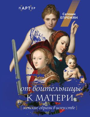 обложка книги От воительницы к матери. Женские образы в искусстве автора Сатеник (Сати) Епремян
