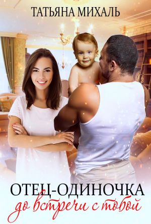 обложка книги Отец-одиночка до встречи с тобой автора Татьяна Михаль