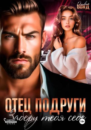 обложка книги Отец подруги. Заберу тебя себе автора Оливия Бонд