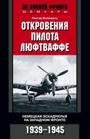 обложка книги Откровения пилота люфтваффе. Немецкая эскадрилья на Западном фронте. 1939-1945 автора Гюнтер Бломертц