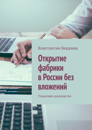 обложка книги Открытие фабрики в России без вложений. Пошаговое руководство автора Константин Бердман