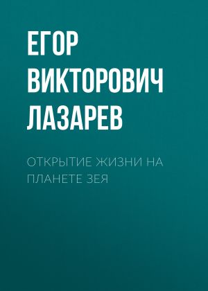 обложка книги Открытие жизни на планете Зея автора Егор Лазарев