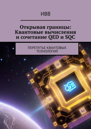 обложка книги Открывая границы: Квантовые вычисления и сочетание QED и SQC. Перепутье квантовых технологий автора ИВВ