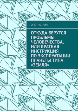 обложка книги Откуда берутся проблемы человечества, или Краткая инструкция по эксплуатации планеты типа «Земля» автора Олег Неприн