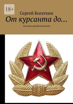 обложка книги От курсанта до… Эпизоды армейской жизни автора Сергей Богаткин