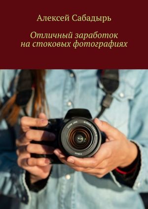 обложка книги Отличный заработок на стоковых фотографиях автора Алексей Сабадырь