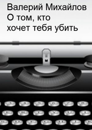 обложка книги О том, кто хочет тебя убить автора Валерий Михайлов