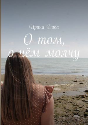 обложка книги О том, о чём молчу автора Ирина Дива
