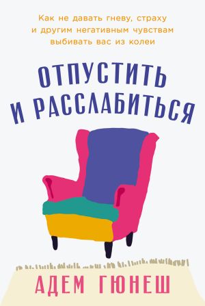 обложка книги Отпустить и расслабиться: Как не давать гневу, страху и другим негативным чувствам выбивать вас из колеи автора Адем Гюнеш