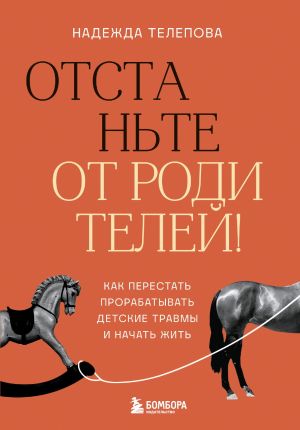 обложка книги Отстаньте от родителей! Как перестать прорабатывать детские травмы и начать жить автора Надежда Телепова