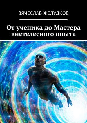 обложка книги От ученика до Мастера внетелесного опыта автора Вячеслав Желудков