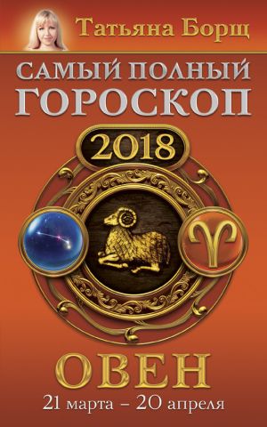 обложка книги Овен. Самый полный гороскоп на 2018 год. 21 марта – 20 апреля автора Татьяна Борщ