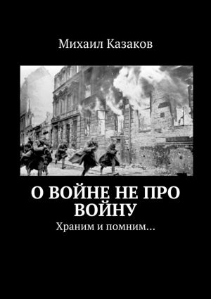 обложка книги О войне не про войну. Храним и помним… автора Михаил Казаков