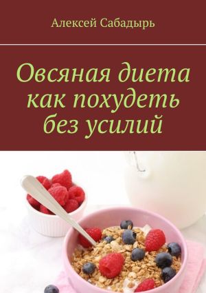 обложка книги Овсяная диета как похудеть без усилий автора Алексей Сабадырь