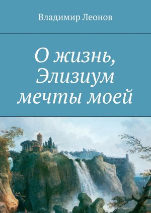 обложка книги О жизнь, Элизиум мечты моей автора Владимир Леонов