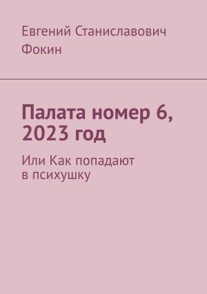 обложка книги Палата номер 6, 2023 год. Или Как попадают в психушку автора Евгений Фокин