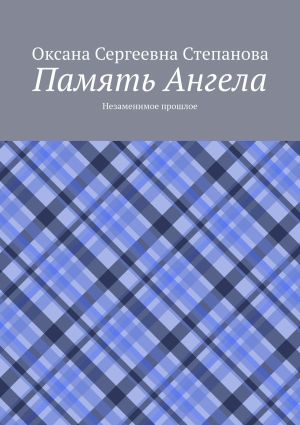 обложка книги Память Ангела. Незаменимое прошлое автора Оксана Степанова