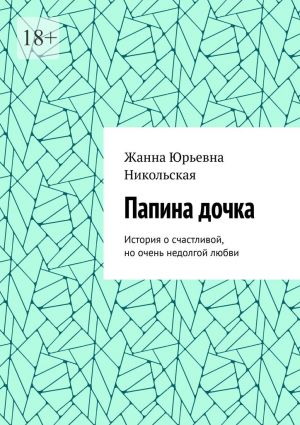 обложка книги Папина дочка. История о счастливой, но очень недолгой любви автора Жанна Никольская