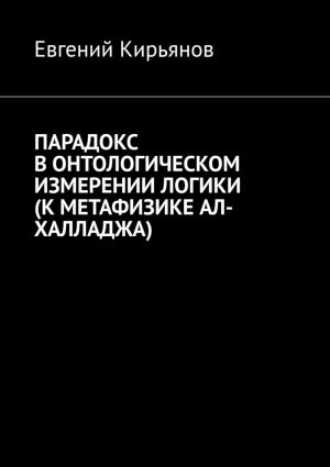 обложка книги Парадокс в онтологическом измерении логики (К метафизике АЛ-ХАЛЛАДЖА) автора Евгений Кирьянов